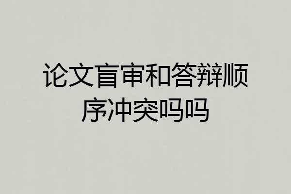 论文盲审和答辩顺序冲突吗吗