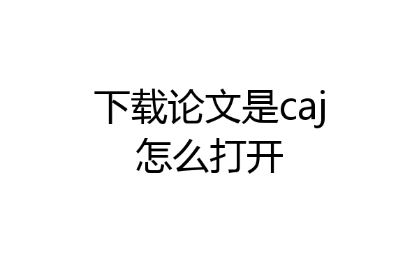 下载论文是caj怎么打开
