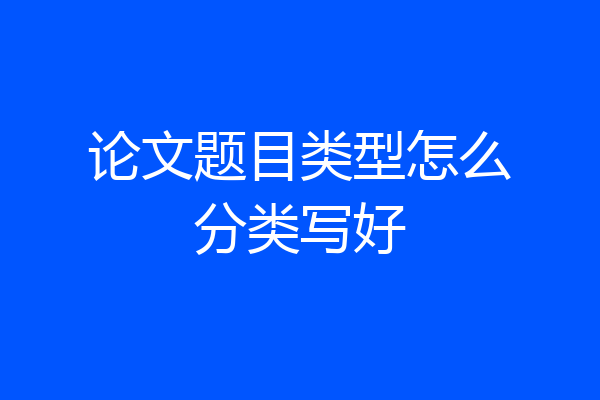 论文题目类型怎么分类写好