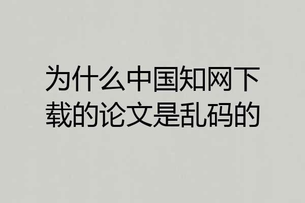 为什么中国知网下载的论文是乱码的