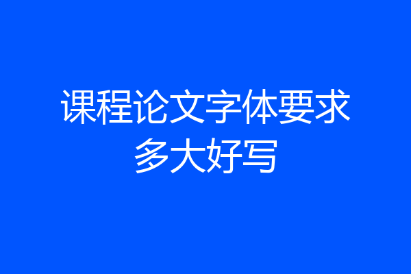 课程论文字体要求多大好写