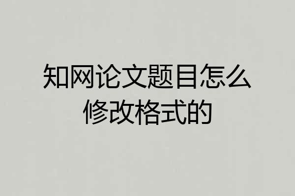 知网论文题目怎么修改格式的