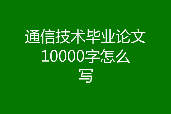 通信技术毕业论文10000字怎么写