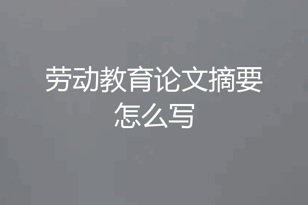 劳动教育论文摘要怎么写