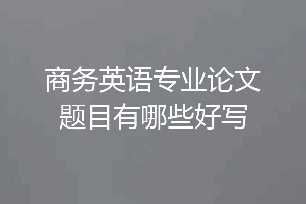 商务英语专业论文题目有哪些好写