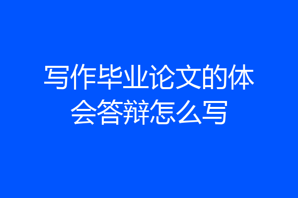 写作毕业论文的体会答辩怎么写
