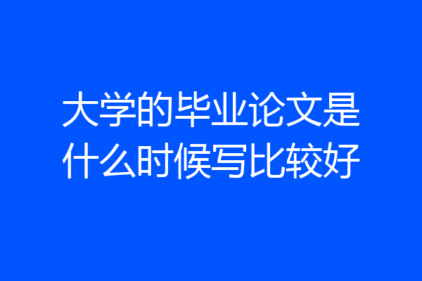 大学的毕业论文是什么时候写比较好