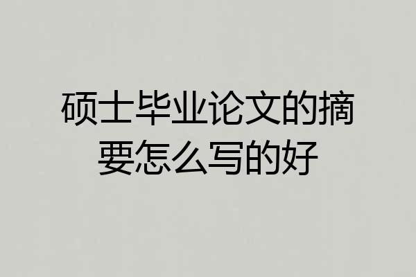 硕士毕业论文的摘要怎么写的好