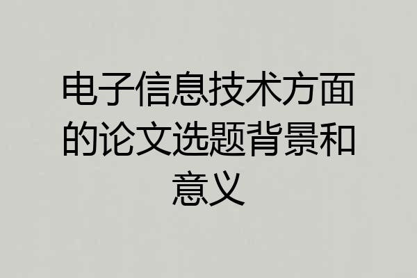电子信息技术方面的论文选题背景和意义
