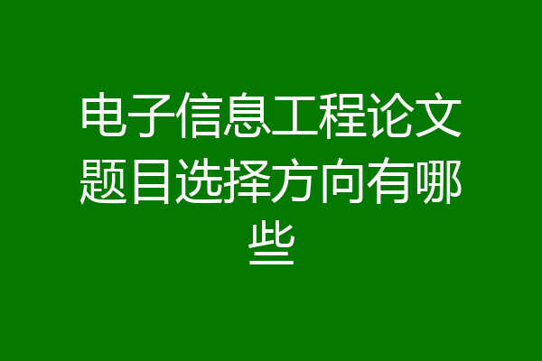 电子信息工程论文题目选择方向有哪些