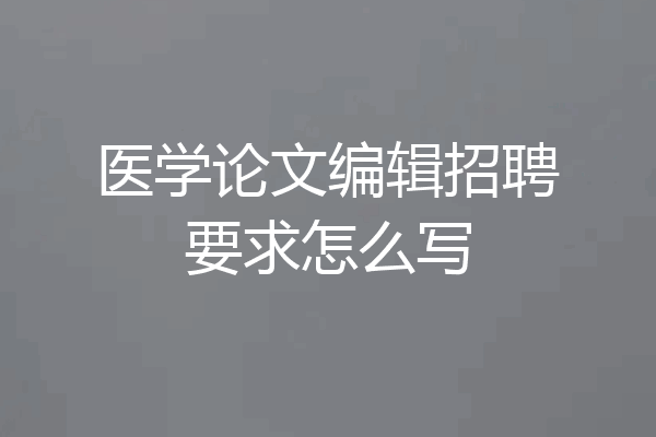 医学论文编辑招聘要求怎么写