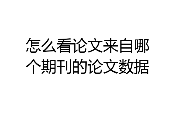 怎么看论文来自哪个期刊的论文数据