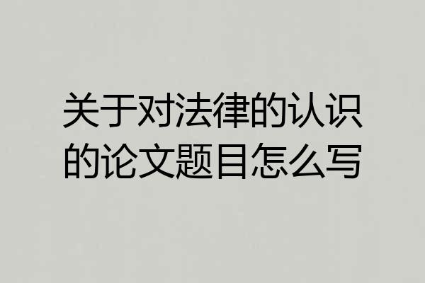 关于对法律的认识的论文题目怎么写