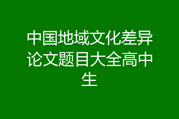 中国地域文化差异论文题目大全高中生