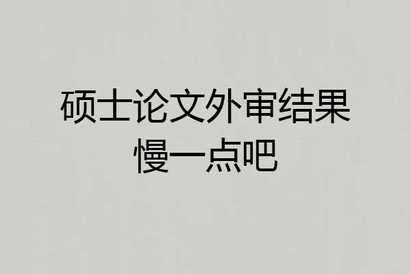 硕士论文外审结果慢一点吧