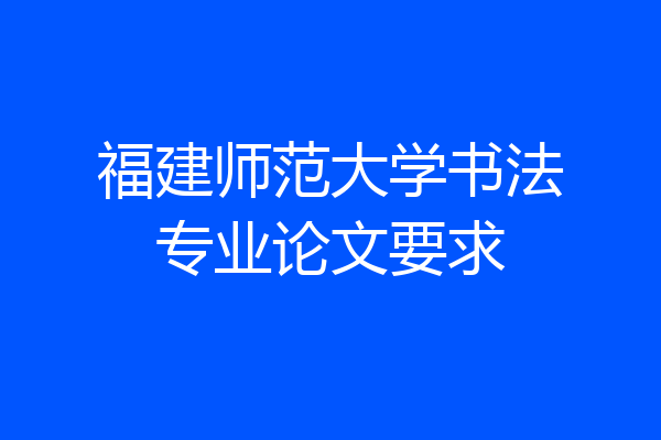福建师范大学书法专业论文要求