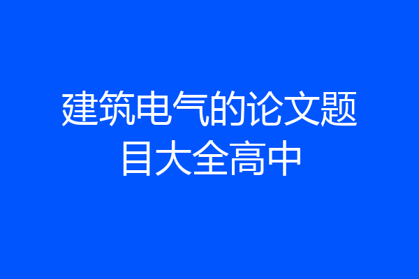 建筑电气的论文题目大全高中