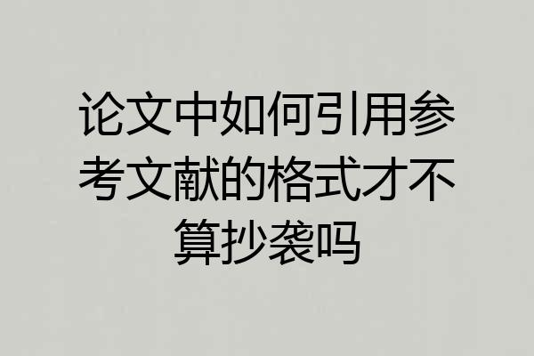 论文中如何引用参考文献的格式才不算抄袭吗