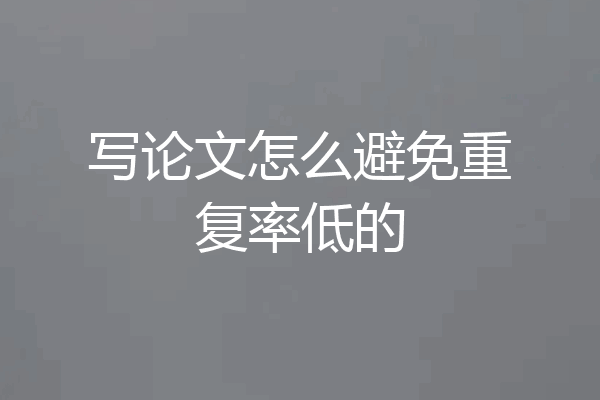 写论文怎么避免重复率低的