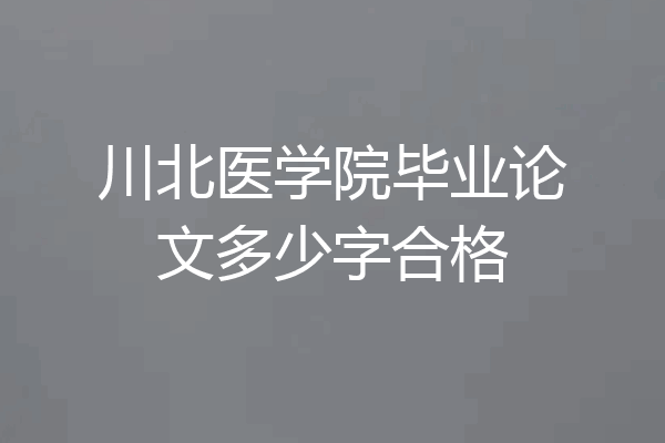 川北医学院毕业论文多少字合格