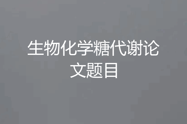 生物化学糖代谢论文题目