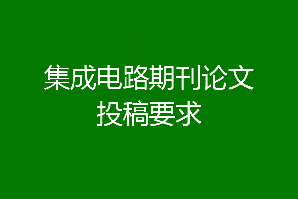 集成电路期刊论文投稿要求