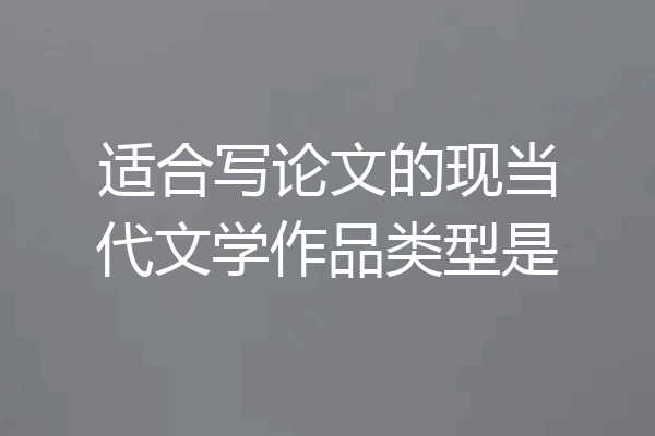 适合写论文的现当代文学作品类型是