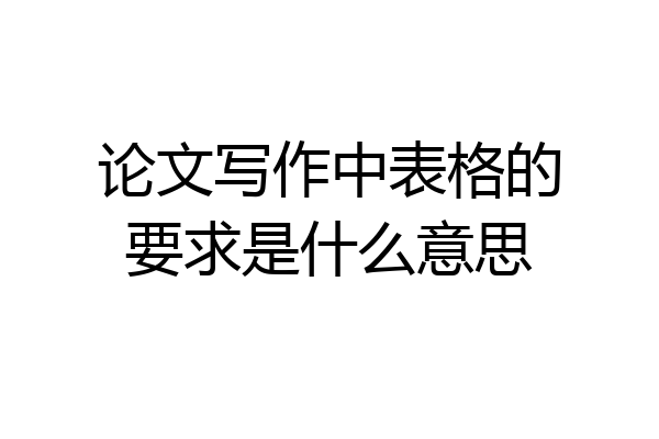 论文写作中表格的要求是什么意思