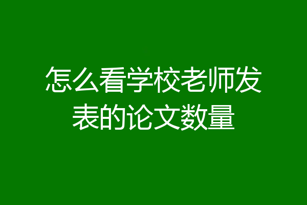 怎么看学校老师发表的论文数量
