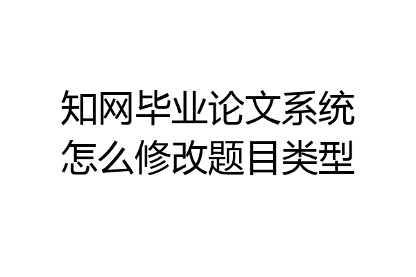 知网毕业论文系统怎么修改题目类型