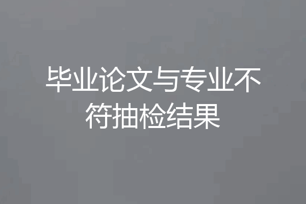 毕业论文与专业不符抽检结果