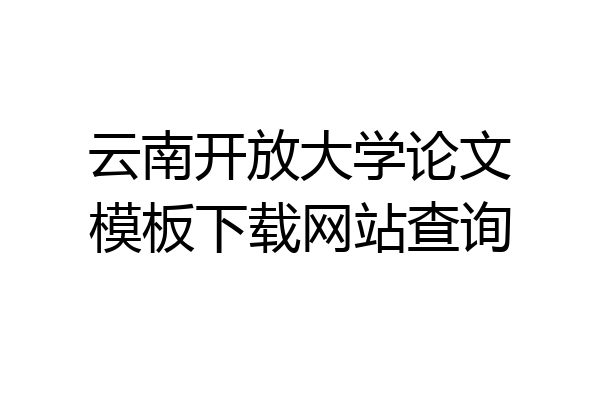 云南开放大学论文模板下载网站查询