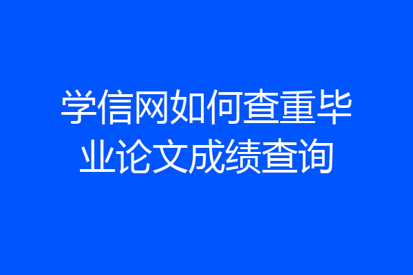 学信网如何查重毕业论文成绩查询