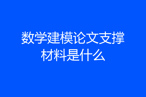 数学建模论文支撑材料是什么