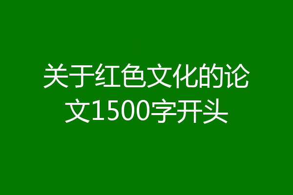 关于红色文化的论文1500字开头