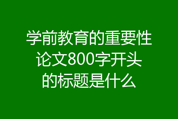 学前教育的重要性论文800字开头的标题是什么