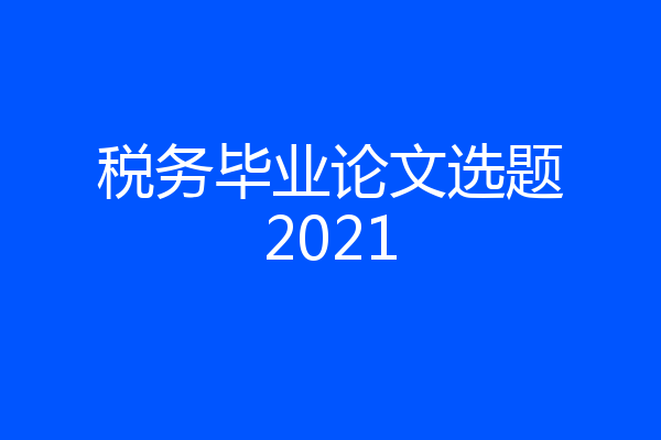 税务毕业论文选题2021