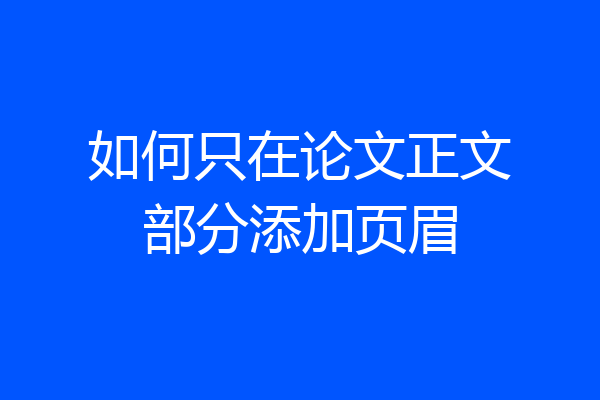 如何只在论文正文部分添加页眉
