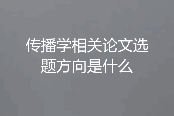 传播学相关论文选题方向是什么