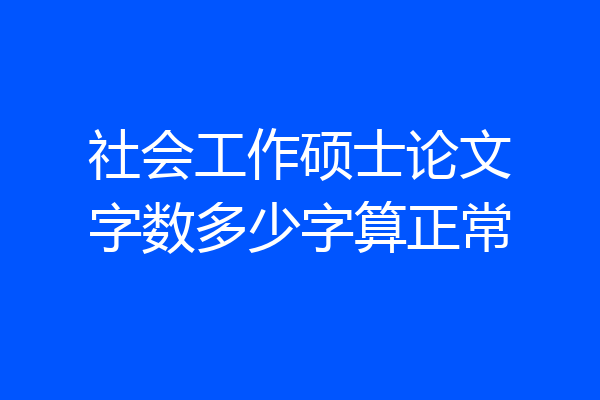 社会工作硕士论文字数多少字算正常