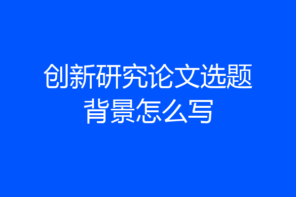 创新研究论文选题背景怎么写
