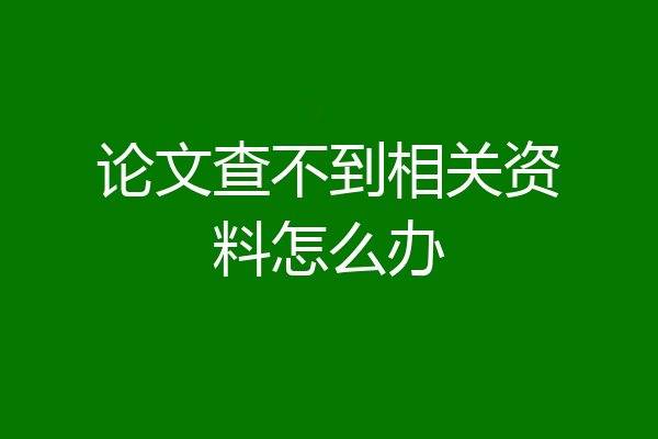 论文查不到相关资料怎么办