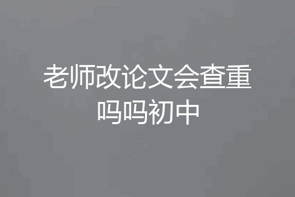 老师改论文会查重吗吗初中