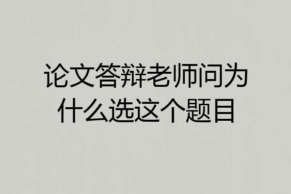 论文答辩老师问为什么选这个题目
