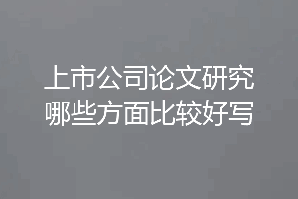 上市公司论文研究哪些方面比较好写