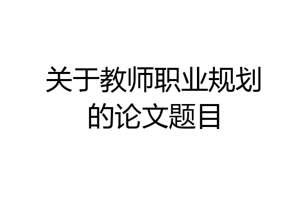关于教师职业规划的论文题目