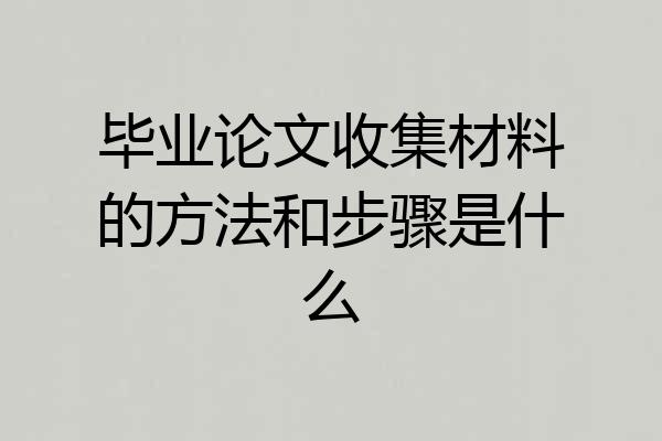 毕业论文收集材料的方法和步骤是什么