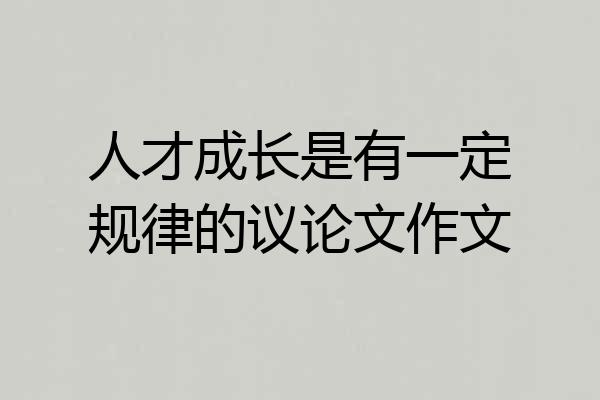人才成长是有一定规律的议论文作文
