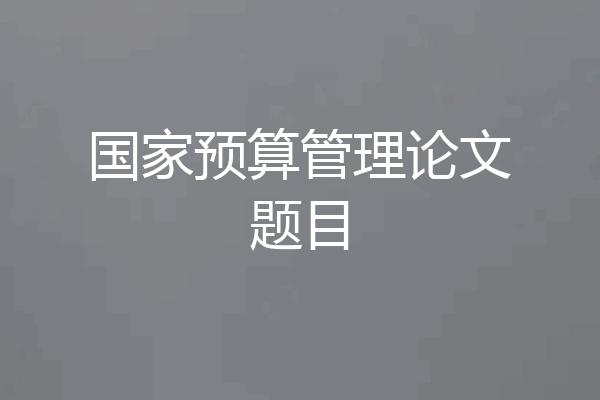 国家预算管理论文题目
