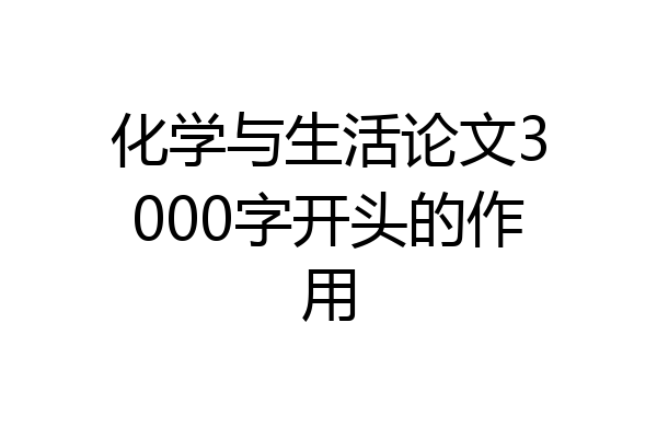 化学与生活论文3000字开头的作用